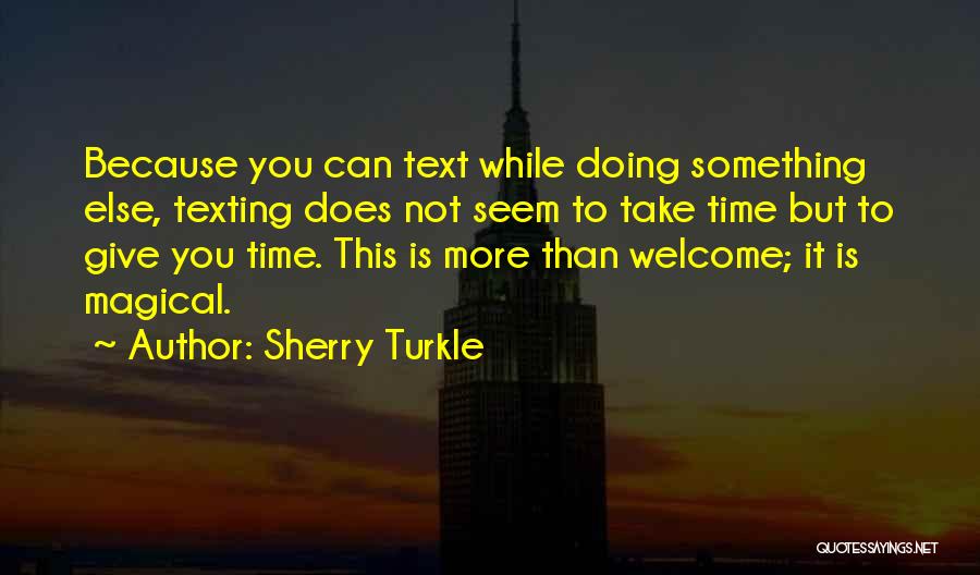 Sherry Turkle Quotes: Because You Can Text While Doing Something Else, Texting Does Not Seem To Take Time But To Give You Time.