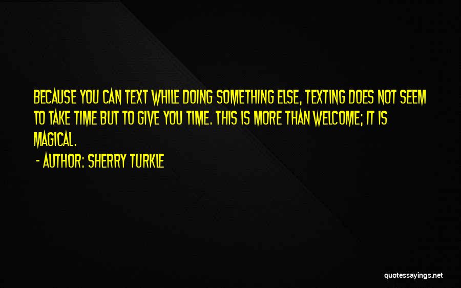 Sherry Turkle Quotes: Because You Can Text While Doing Something Else, Texting Does Not Seem To Take Time But To Give You Time.