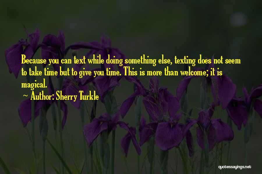 Sherry Turkle Quotes: Because You Can Text While Doing Something Else, Texting Does Not Seem To Take Time But To Give You Time.