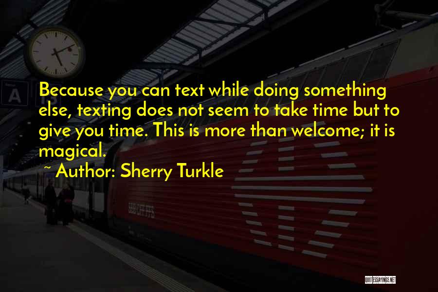 Sherry Turkle Quotes: Because You Can Text While Doing Something Else, Texting Does Not Seem To Take Time But To Give You Time.