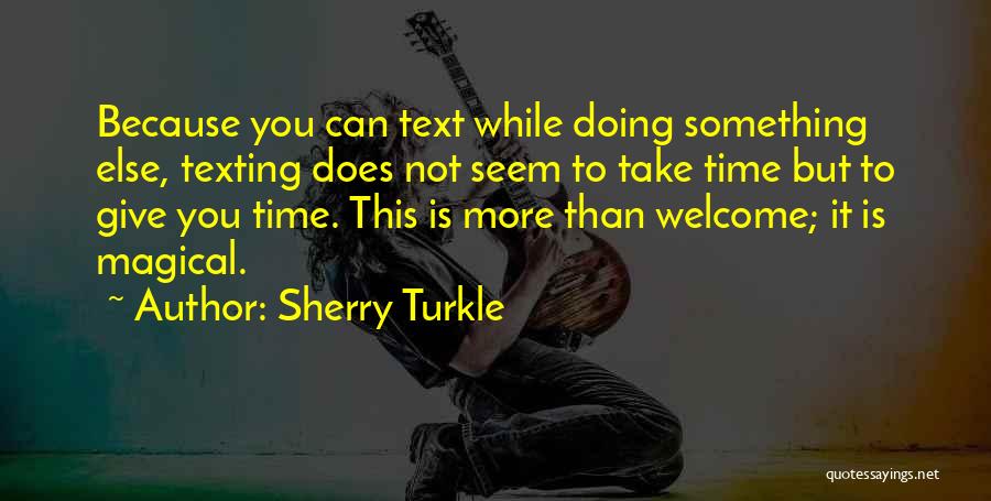 Sherry Turkle Quotes: Because You Can Text While Doing Something Else, Texting Does Not Seem To Take Time But To Give You Time.