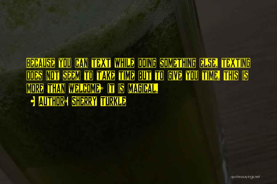 Sherry Turkle Quotes: Because You Can Text While Doing Something Else, Texting Does Not Seem To Take Time But To Give You Time.