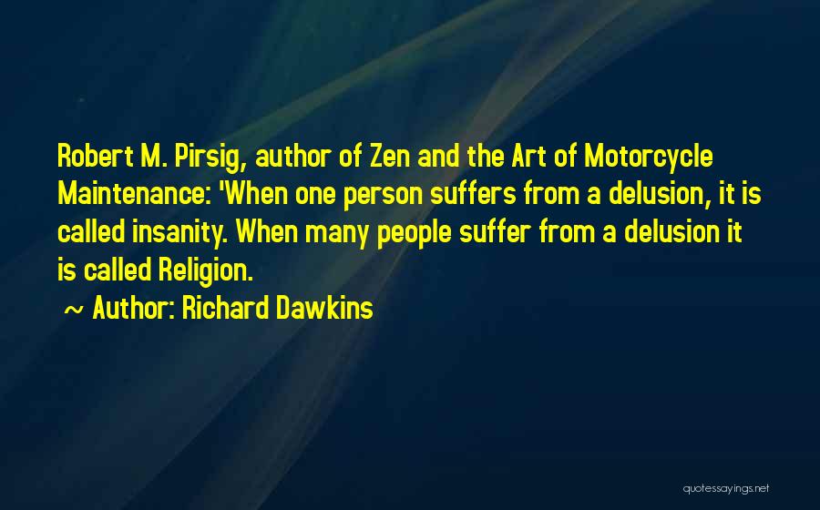 Richard Dawkins Quotes: Robert M. Pirsig, Author Of Zen And The Art Of Motorcycle Maintenance: 'when One Person Suffers From A Delusion, It