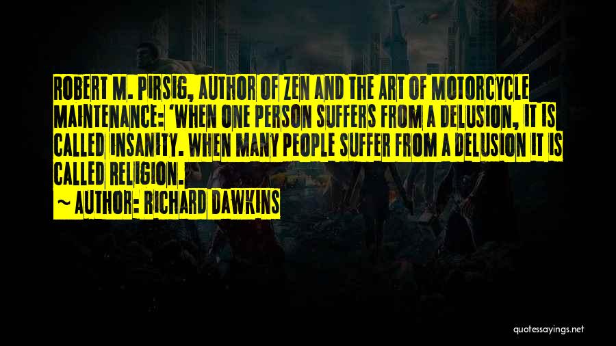 Richard Dawkins Quotes: Robert M. Pirsig, Author Of Zen And The Art Of Motorcycle Maintenance: 'when One Person Suffers From A Delusion, It