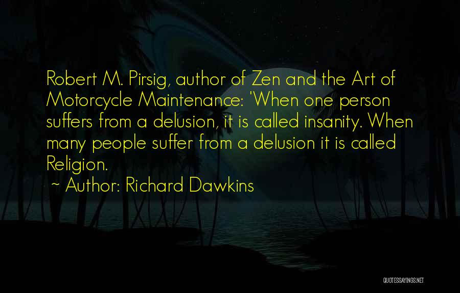 Richard Dawkins Quotes: Robert M. Pirsig, Author Of Zen And The Art Of Motorcycle Maintenance: 'when One Person Suffers From A Delusion, It