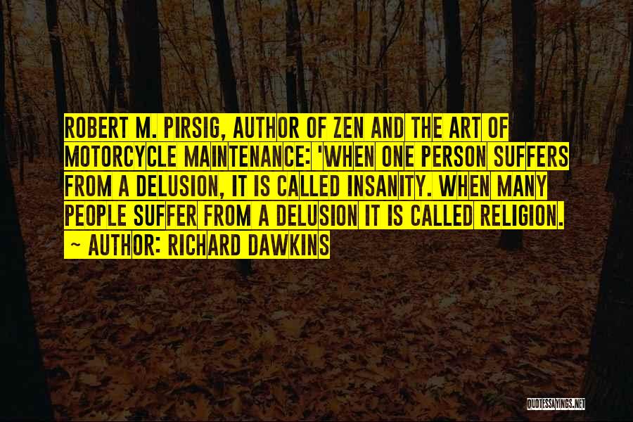 Richard Dawkins Quotes: Robert M. Pirsig, Author Of Zen And The Art Of Motorcycle Maintenance: 'when One Person Suffers From A Delusion, It