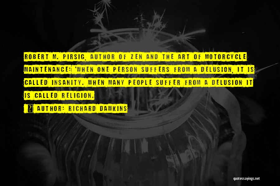 Richard Dawkins Quotes: Robert M. Pirsig, Author Of Zen And The Art Of Motorcycle Maintenance: 'when One Person Suffers From A Delusion, It