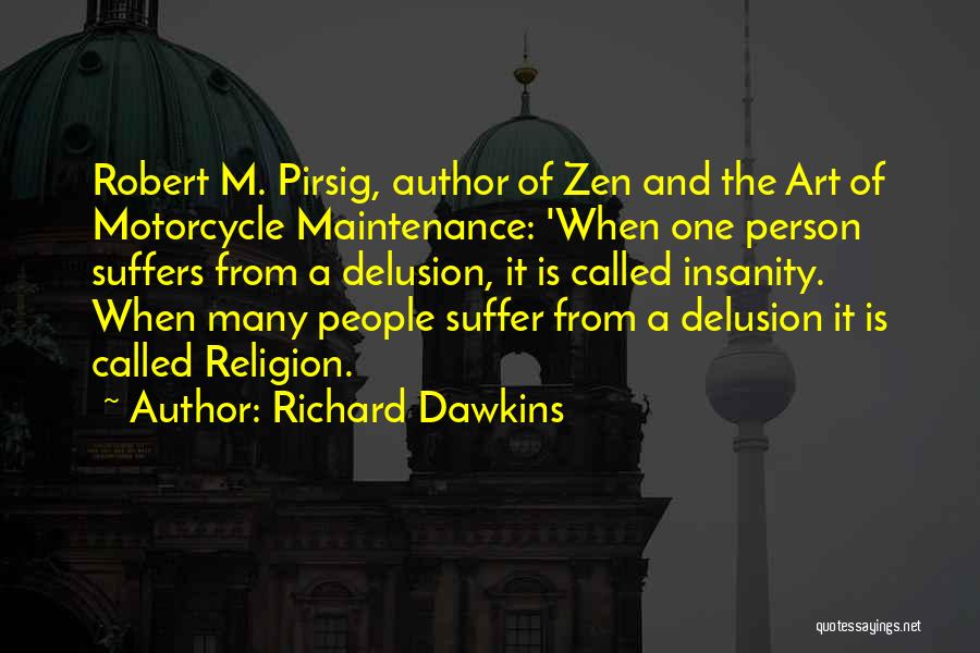 Richard Dawkins Quotes: Robert M. Pirsig, Author Of Zen And The Art Of Motorcycle Maintenance: 'when One Person Suffers From A Delusion, It