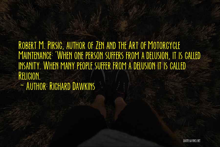 Richard Dawkins Quotes: Robert M. Pirsig, Author Of Zen And The Art Of Motorcycle Maintenance: 'when One Person Suffers From A Delusion, It