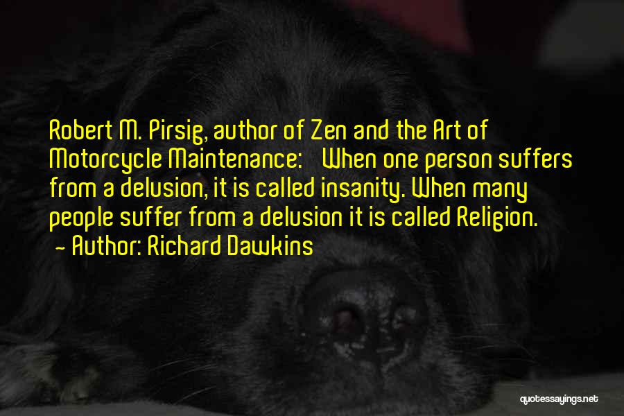 Richard Dawkins Quotes: Robert M. Pirsig, Author Of Zen And The Art Of Motorcycle Maintenance: 'when One Person Suffers From A Delusion, It