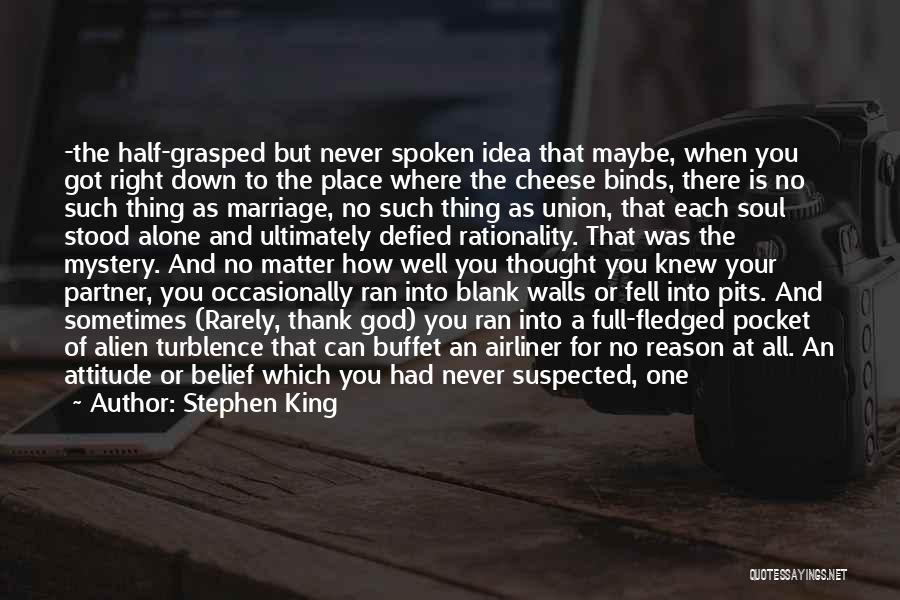 Stephen King Quotes: -the Half-grasped But Never Spoken Idea That Maybe, When You Got Right Down To The Place Where The Cheese Binds,