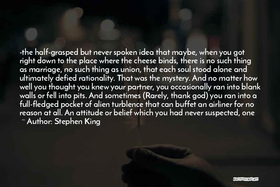 Stephen King Quotes: -the Half-grasped But Never Spoken Idea That Maybe, When You Got Right Down To The Place Where The Cheese Binds,