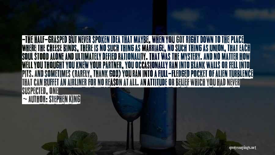 Stephen King Quotes: -the Half-grasped But Never Spoken Idea That Maybe, When You Got Right Down To The Place Where The Cheese Binds,