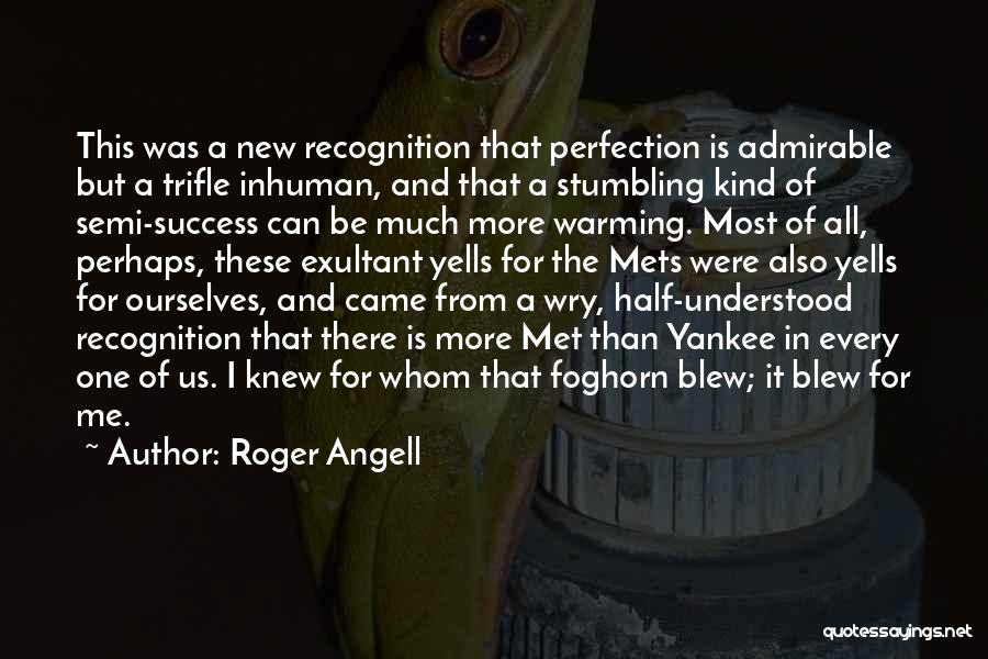 Roger Angell Quotes: This Was A New Recognition That Perfection Is Admirable But A Trifle Inhuman, And That A Stumbling Kind Of Semi-success