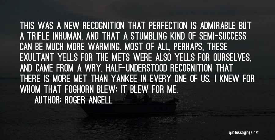 Roger Angell Quotes: This Was A New Recognition That Perfection Is Admirable But A Trifle Inhuman, And That A Stumbling Kind Of Semi-success