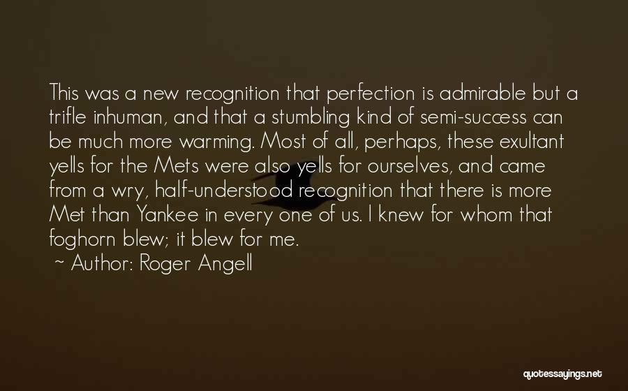 Roger Angell Quotes: This Was A New Recognition That Perfection Is Admirable But A Trifle Inhuman, And That A Stumbling Kind Of Semi-success