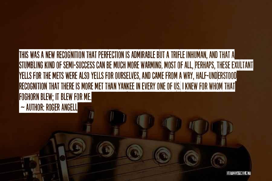 Roger Angell Quotes: This Was A New Recognition That Perfection Is Admirable But A Trifle Inhuman, And That A Stumbling Kind Of Semi-success