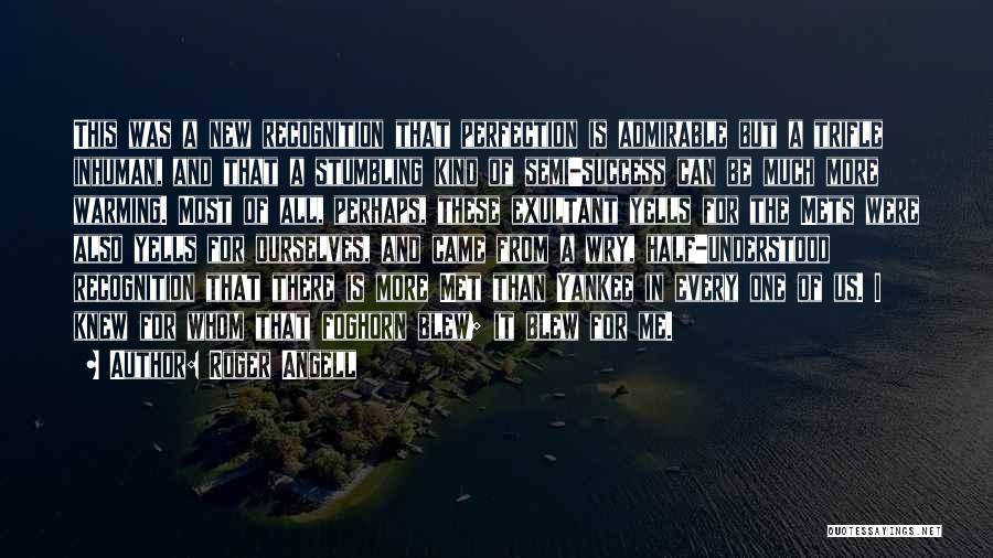 Roger Angell Quotes: This Was A New Recognition That Perfection Is Admirable But A Trifle Inhuman, And That A Stumbling Kind Of Semi-success