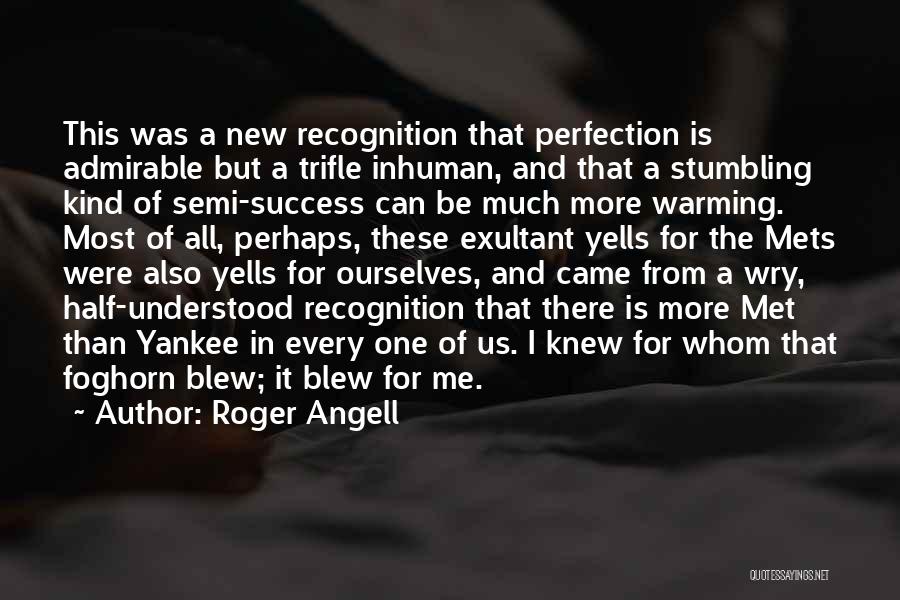 Roger Angell Quotes: This Was A New Recognition That Perfection Is Admirable But A Trifle Inhuman, And That A Stumbling Kind Of Semi-success