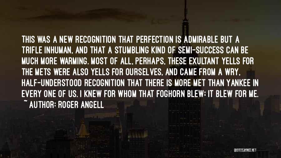 Roger Angell Quotes: This Was A New Recognition That Perfection Is Admirable But A Trifle Inhuman, And That A Stumbling Kind Of Semi-success