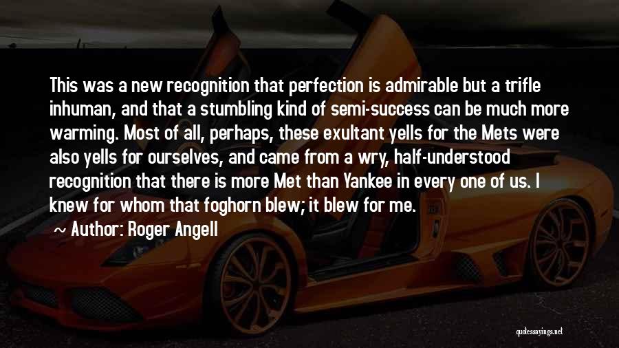 Roger Angell Quotes: This Was A New Recognition That Perfection Is Admirable But A Trifle Inhuman, And That A Stumbling Kind Of Semi-success