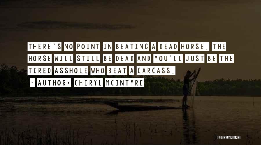 Cheryl McIntyre Quotes: There's No Point In Beating A Dead Horse. The Horse Will Still Be Dead And You'll Just Be The Tired