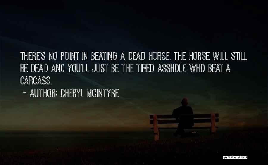 Cheryl McIntyre Quotes: There's No Point In Beating A Dead Horse. The Horse Will Still Be Dead And You'll Just Be The Tired