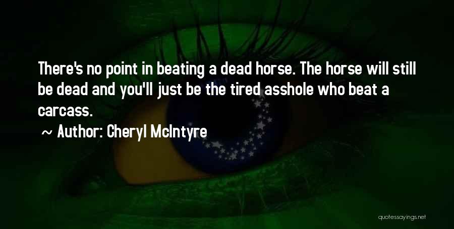 Cheryl McIntyre Quotes: There's No Point In Beating A Dead Horse. The Horse Will Still Be Dead And You'll Just Be The Tired