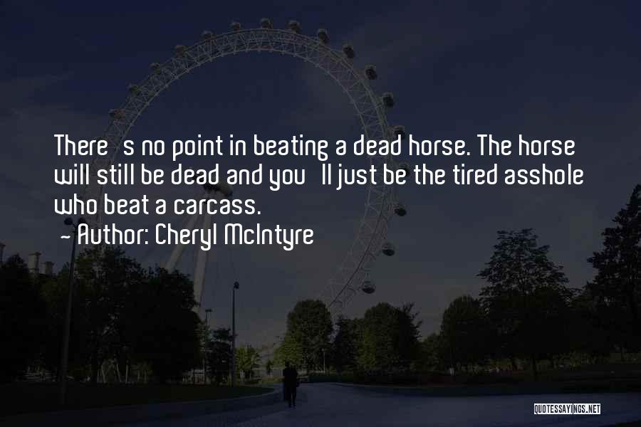 Cheryl McIntyre Quotes: There's No Point In Beating A Dead Horse. The Horse Will Still Be Dead And You'll Just Be The Tired