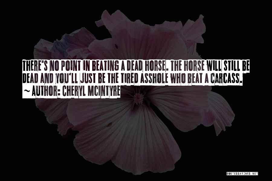 Cheryl McIntyre Quotes: There's No Point In Beating A Dead Horse. The Horse Will Still Be Dead And You'll Just Be The Tired
