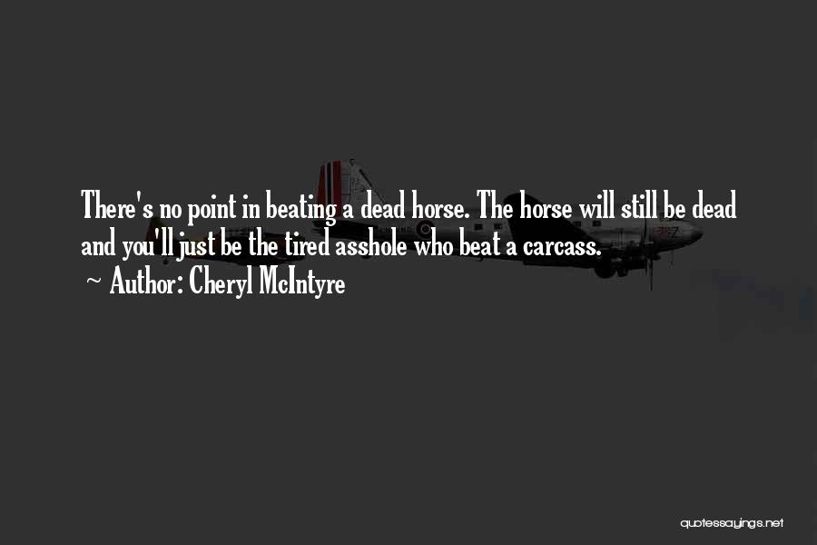 Cheryl McIntyre Quotes: There's No Point In Beating A Dead Horse. The Horse Will Still Be Dead And You'll Just Be The Tired