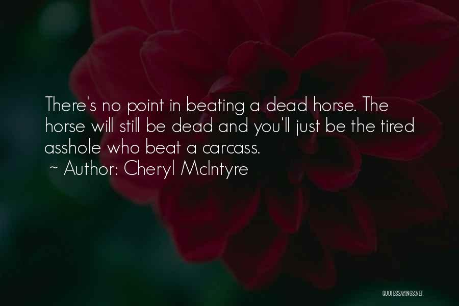 Cheryl McIntyre Quotes: There's No Point In Beating A Dead Horse. The Horse Will Still Be Dead And You'll Just Be The Tired