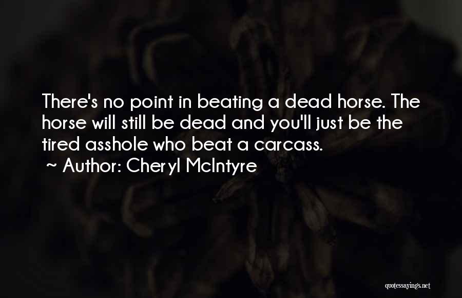 Cheryl McIntyre Quotes: There's No Point In Beating A Dead Horse. The Horse Will Still Be Dead And You'll Just Be The Tired