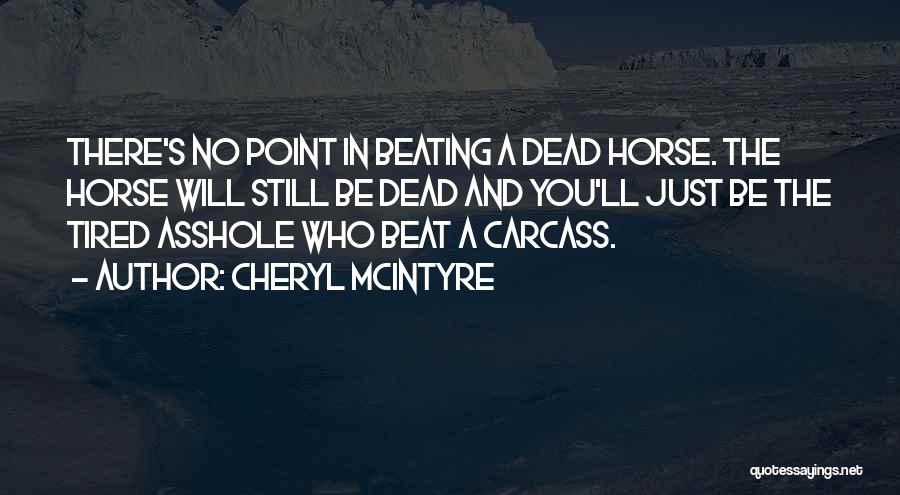 Cheryl McIntyre Quotes: There's No Point In Beating A Dead Horse. The Horse Will Still Be Dead And You'll Just Be The Tired