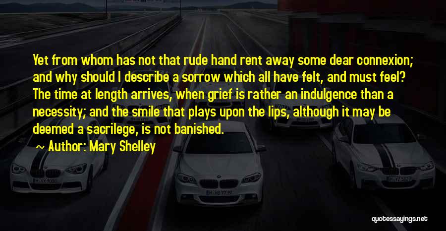 Mary Shelley Quotes: Yet From Whom Has Not That Rude Hand Rent Away Some Dear Connexion; And Why Should I Describe A Sorrow
