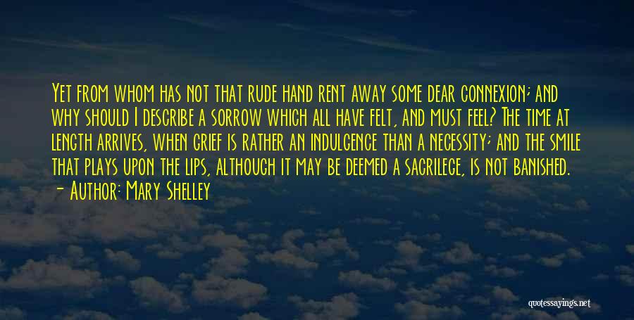 Mary Shelley Quotes: Yet From Whom Has Not That Rude Hand Rent Away Some Dear Connexion; And Why Should I Describe A Sorrow