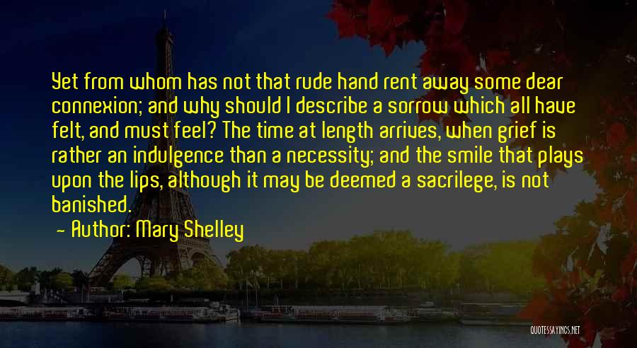 Mary Shelley Quotes: Yet From Whom Has Not That Rude Hand Rent Away Some Dear Connexion; And Why Should I Describe A Sorrow