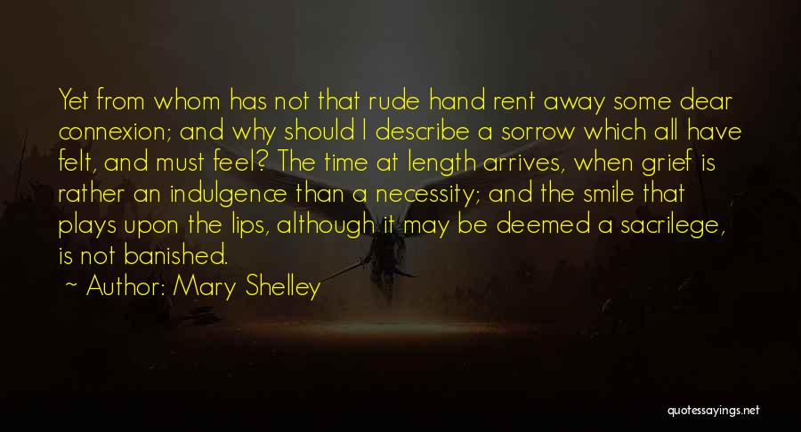 Mary Shelley Quotes: Yet From Whom Has Not That Rude Hand Rent Away Some Dear Connexion; And Why Should I Describe A Sorrow