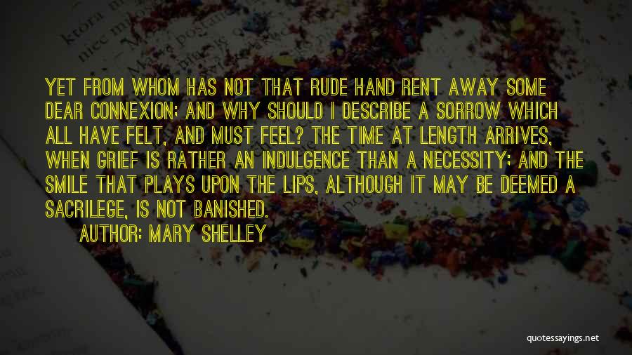 Mary Shelley Quotes: Yet From Whom Has Not That Rude Hand Rent Away Some Dear Connexion; And Why Should I Describe A Sorrow