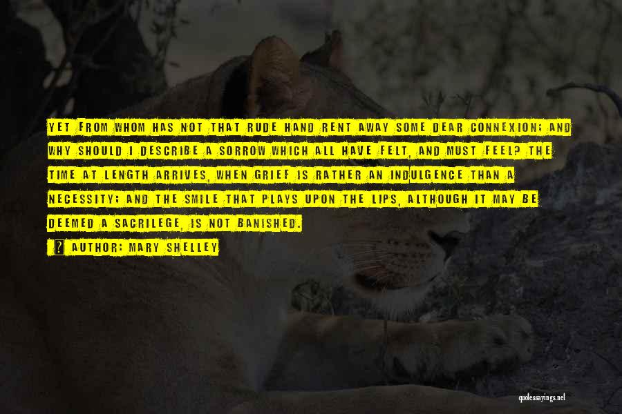 Mary Shelley Quotes: Yet From Whom Has Not That Rude Hand Rent Away Some Dear Connexion; And Why Should I Describe A Sorrow