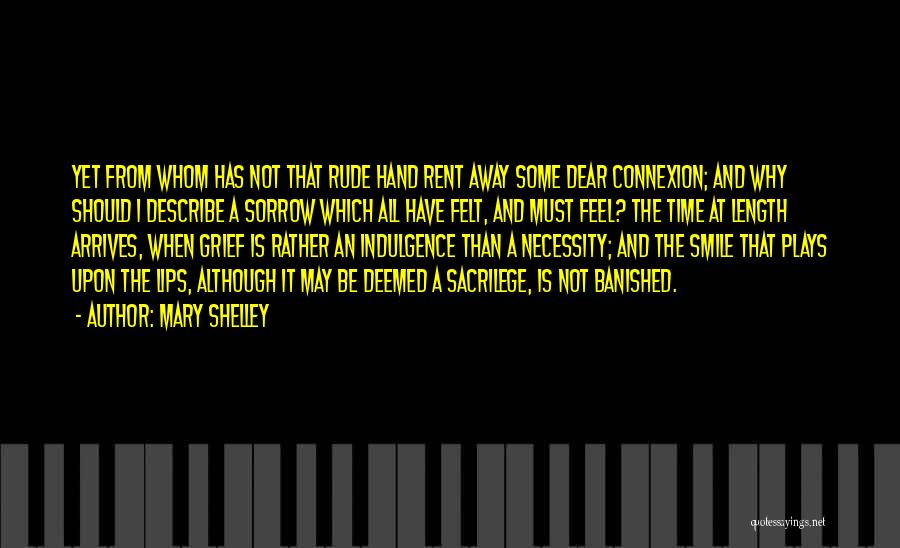 Mary Shelley Quotes: Yet From Whom Has Not That Rude Hand Rent Away Some Dear Connexion; And Why Should I Describe A Sorrow