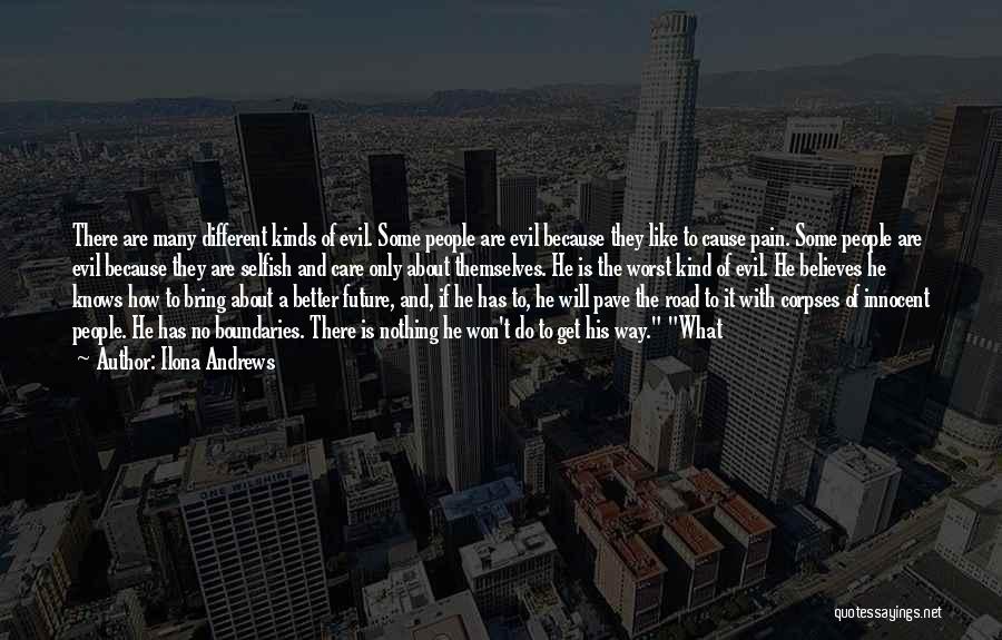 Ilona Andrews Quotes: There Are Many Different Kinds Of Evil. Some People Are Evil Because They Like To Cause Pain. Some People Are
