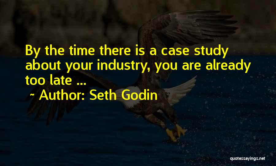 Seth Godin Quotes: By The Time There Is A Case Study About Your Industry, You Are Already Too Late ...