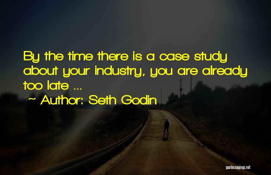 Seth Godin Quotes: By The Time There Is A Case Study About Your Industry, You Are Already Too Late ...