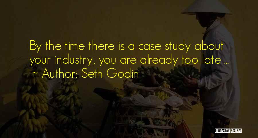 Seth Godin Quotes: By The Time There Is A Case Study About Your Industry, You Are Already Too Late ...