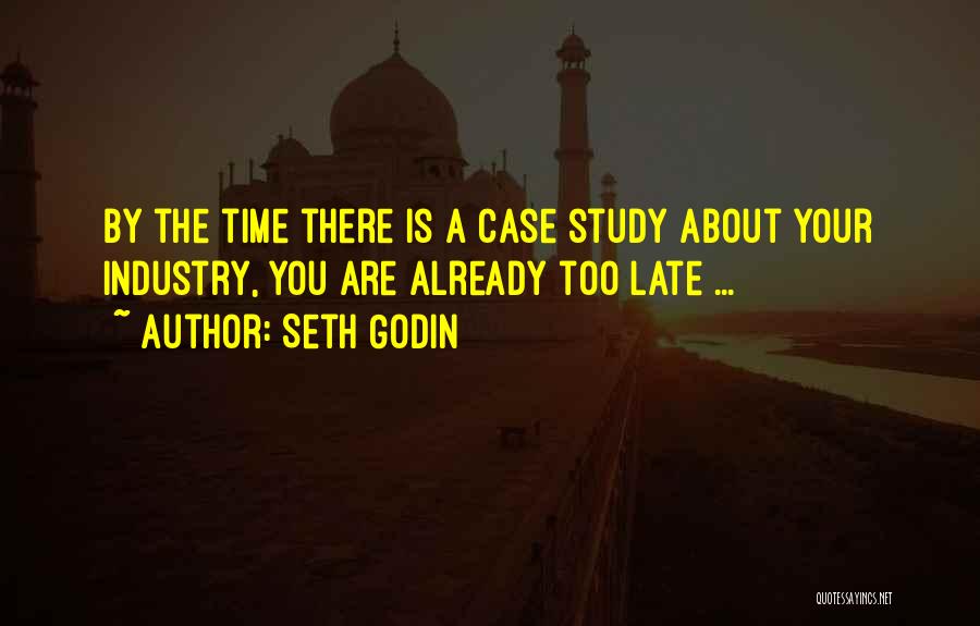 Seth Godin Quotes: By The Time There Is A Case Study About Your Industry, You Are Already Too Late ...