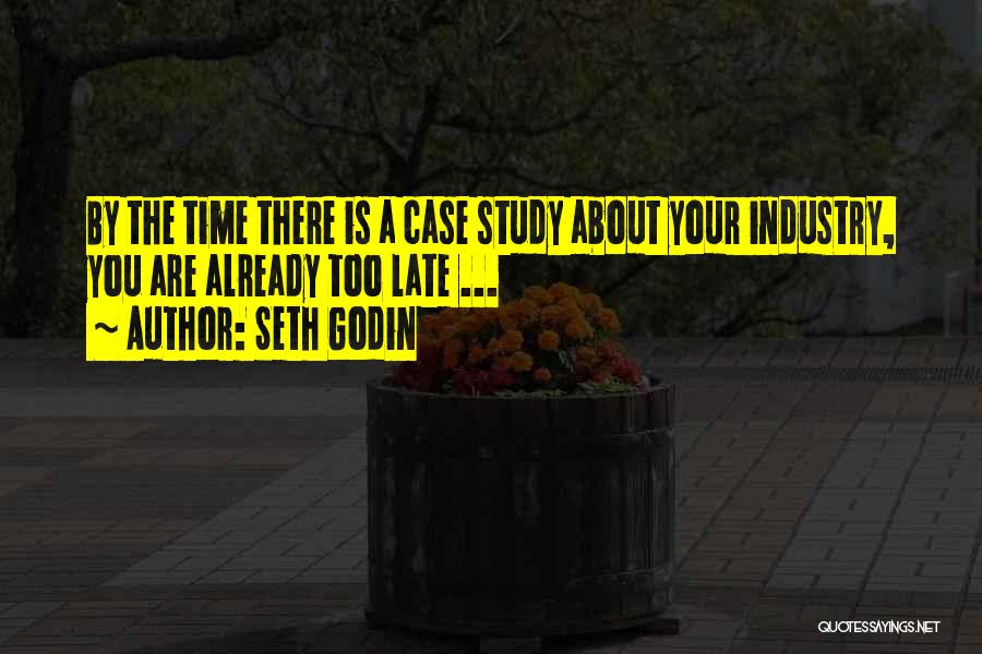 Seth Godin Quotes: By The Time There Is A Case Study About Your Industry, You Are Already Too Late ...