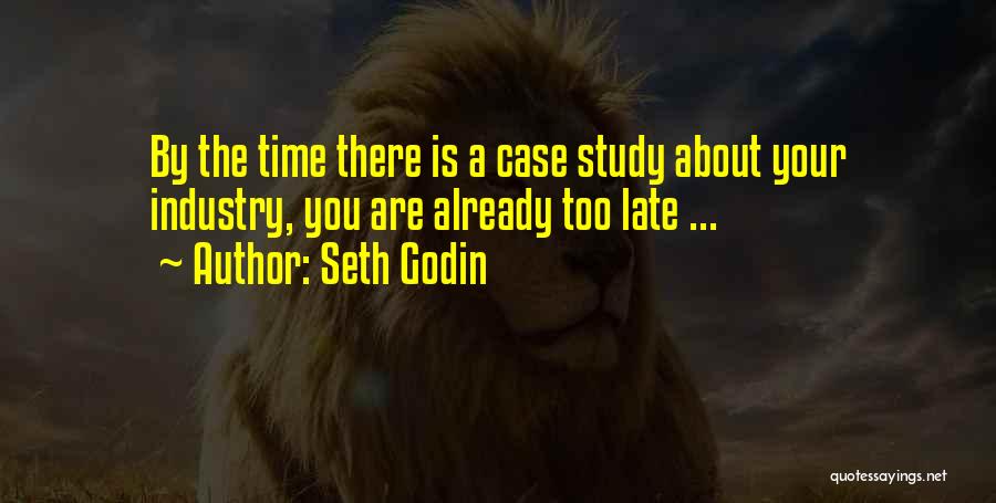 Seth Godin Quotes: By The Time There Is A Case Study About Your Industry, You Are Already Too Late ...