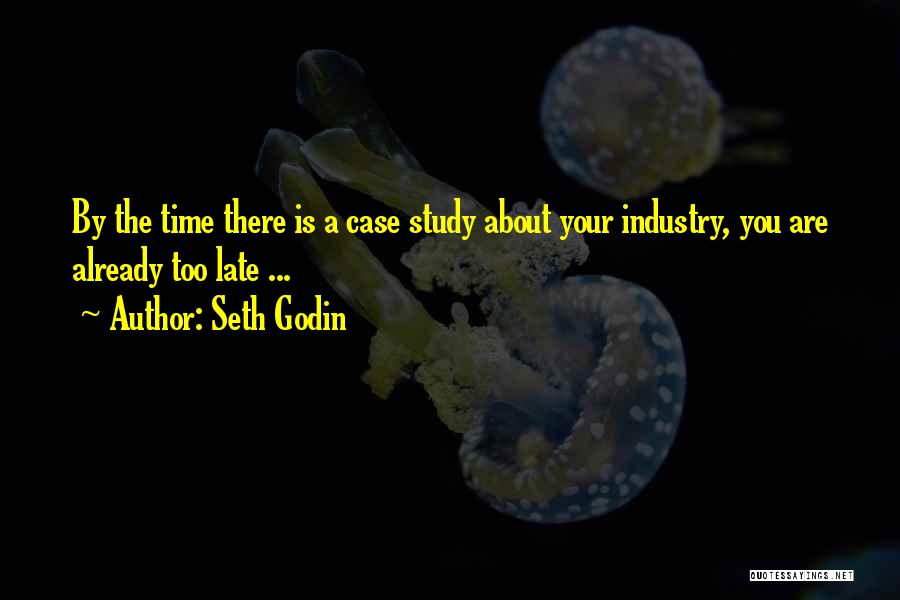 Seth Godin Quotes: By The Time There Is A Case Study About Your Industry, You Are Already Too Late ...