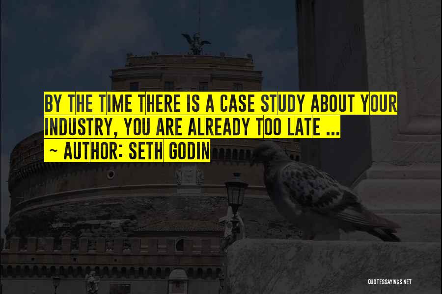Seth Godin Quotes: By The Time There Is A Case Study About Your Industry, You Are Already Too Late ...